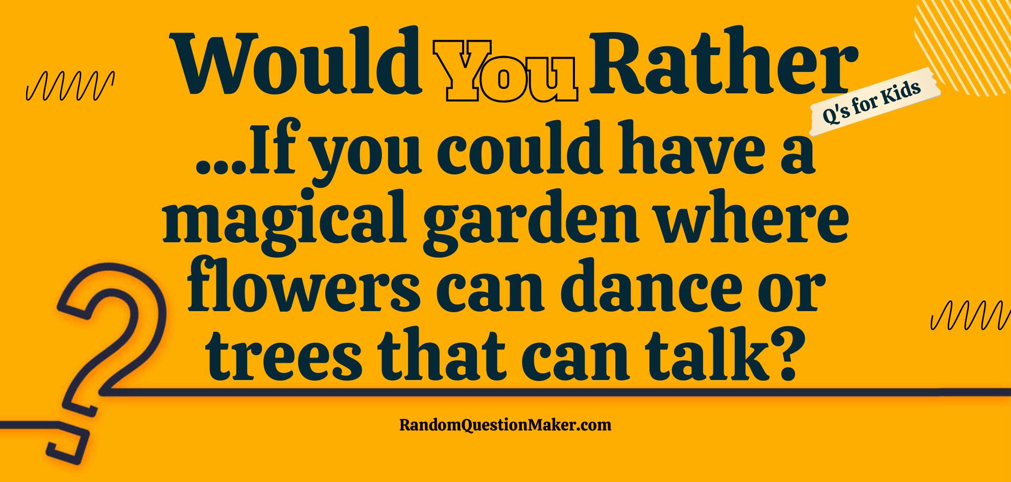 Would you Rather.... If you could have a magical garden where flowers can dance or trees that can talk?
