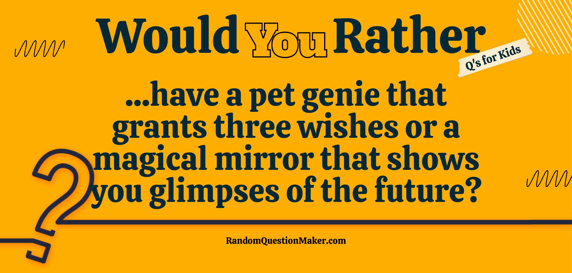 Would you Rather have a pet genie that grants three wishes or a magical mirror that shows you glimpses of the future?