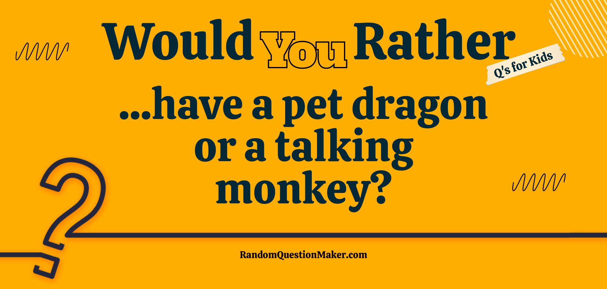 Would you rather have a pet dragon or a talking monkey?