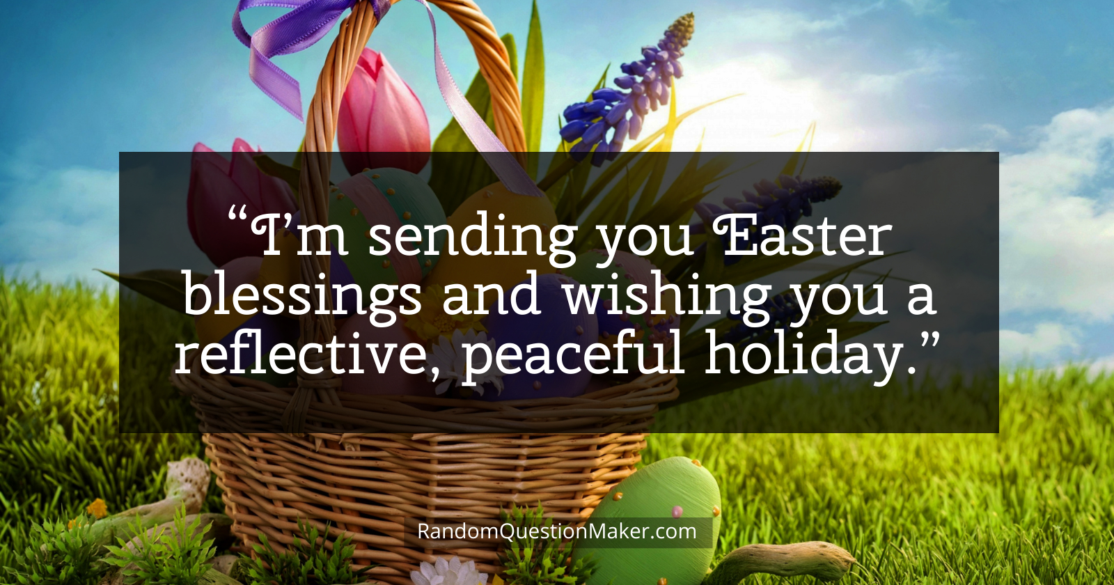 Easter Whishes - I’m sending you Easter blessings and wishing you a reflective, peaceful holiday.