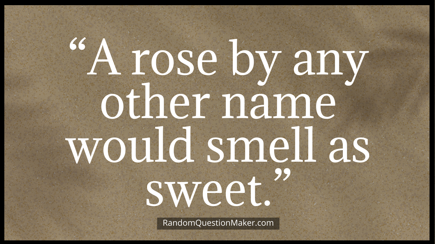 “A rose by any other name would smell as sweet.”