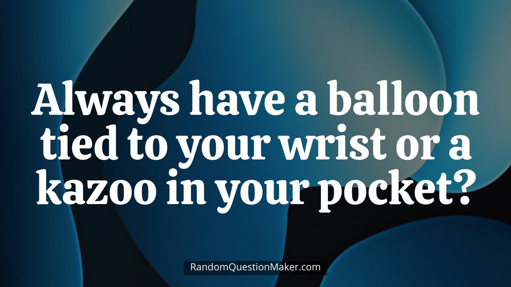Always have a balloon tied to your wrist or a kazoo in your pocket