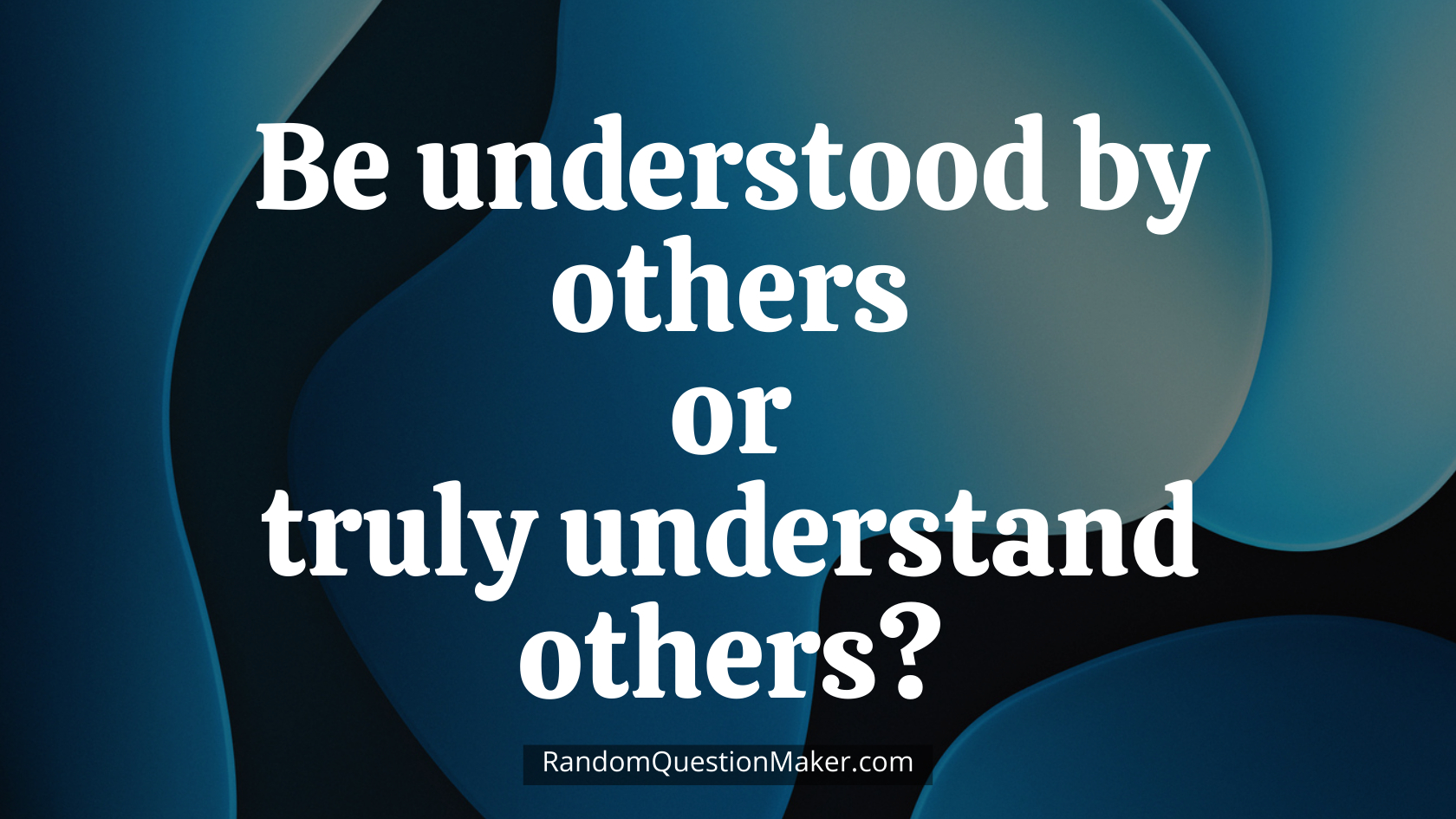 Be understood by others or truly understand others