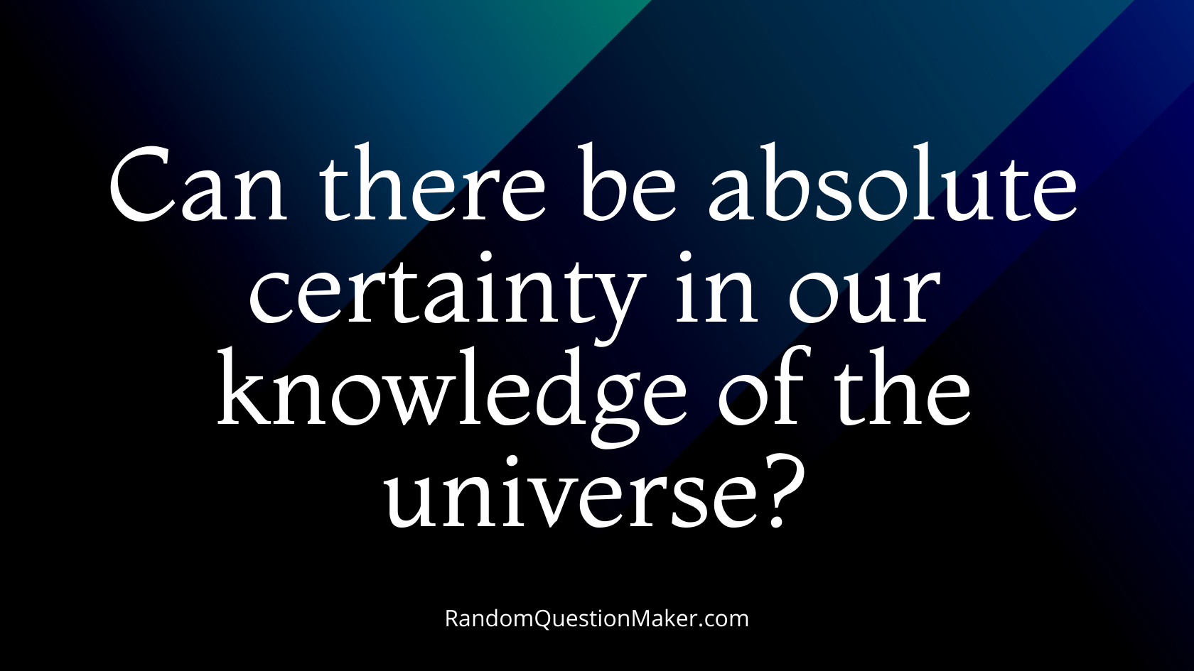 Can there be absolute certainty in our knowledge of the universe