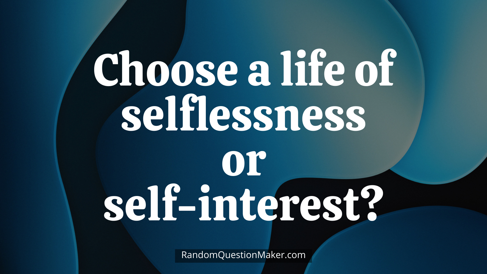 Choose a life of selflessness or self-interest