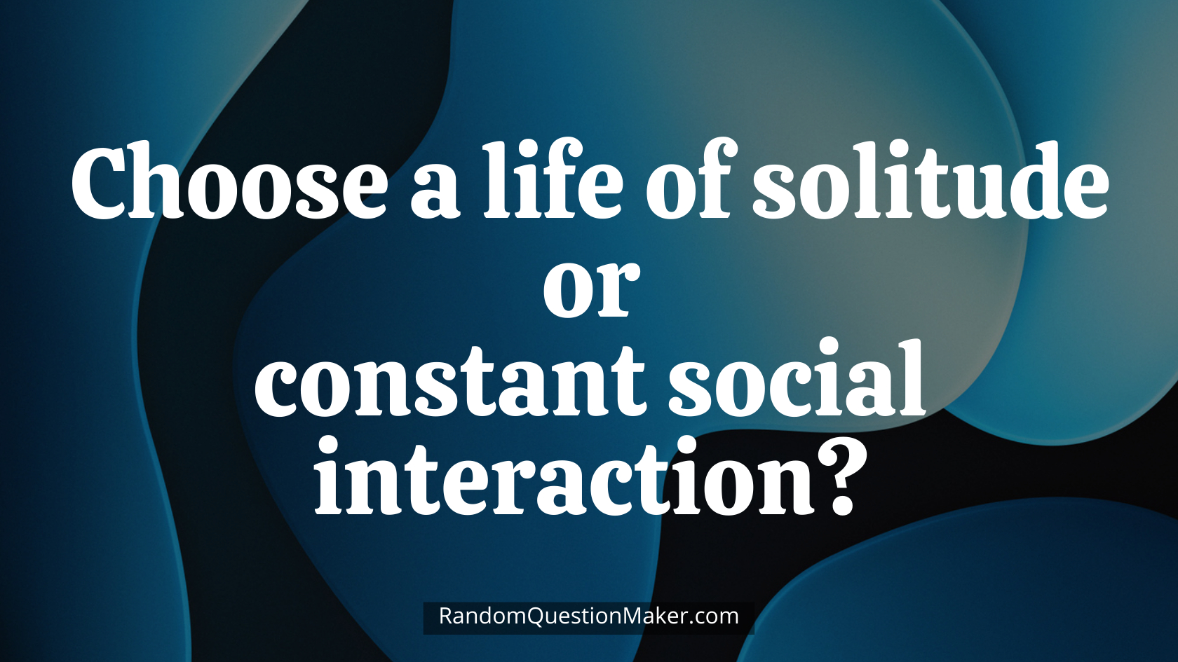 Choose a life of solitude or constant social interaction