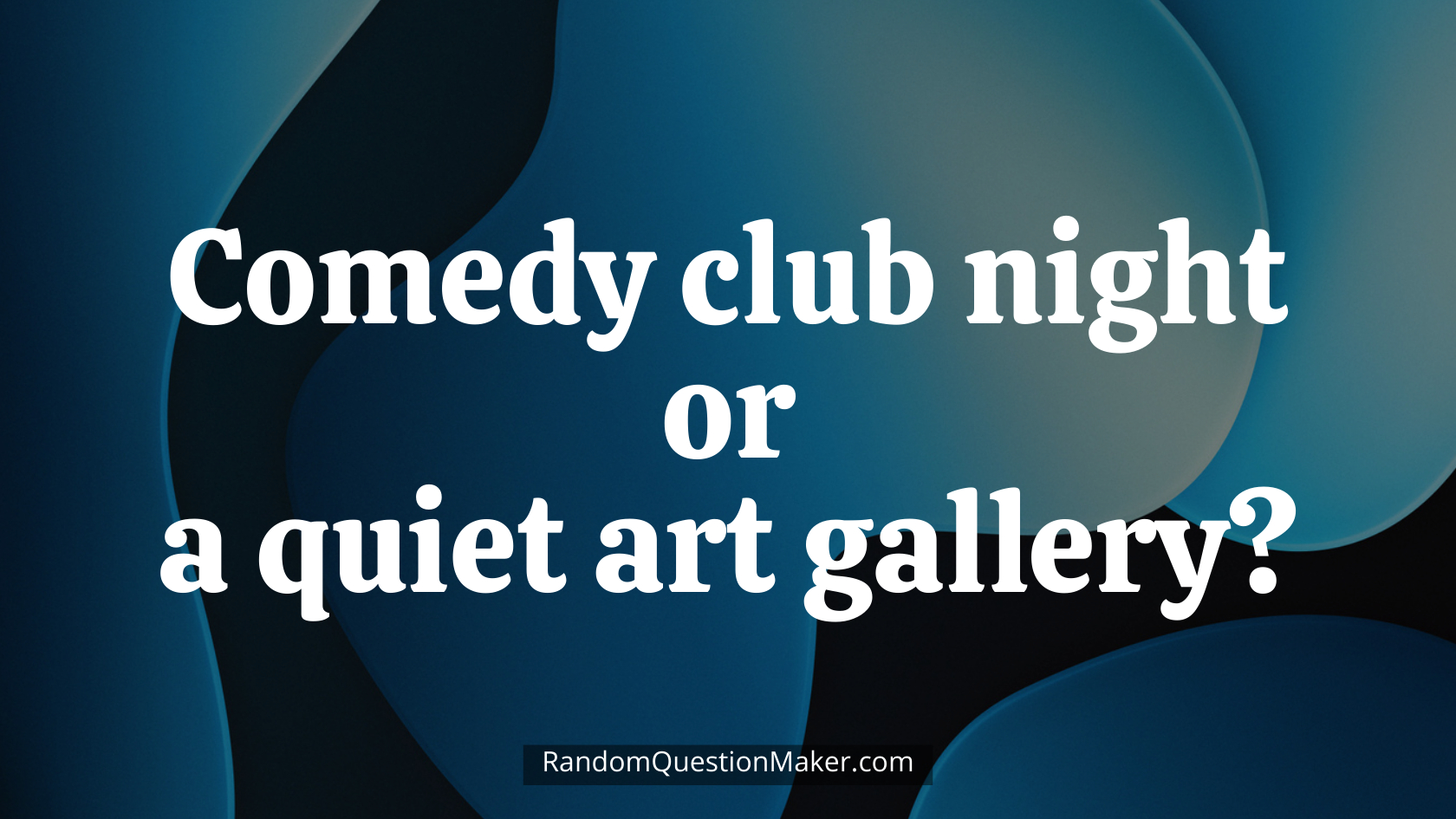 Comedy club night or a quiet art gallery