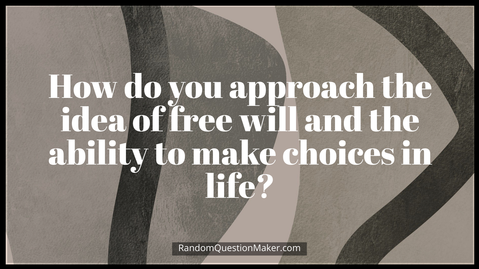 How do you approach the idea of free will and the ability to make choices in life