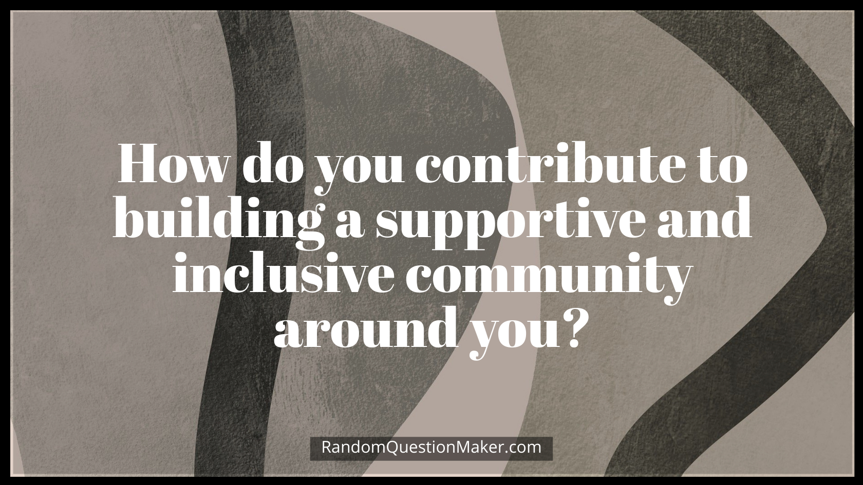 How do you contribute to building a supportive and inclusive community around you