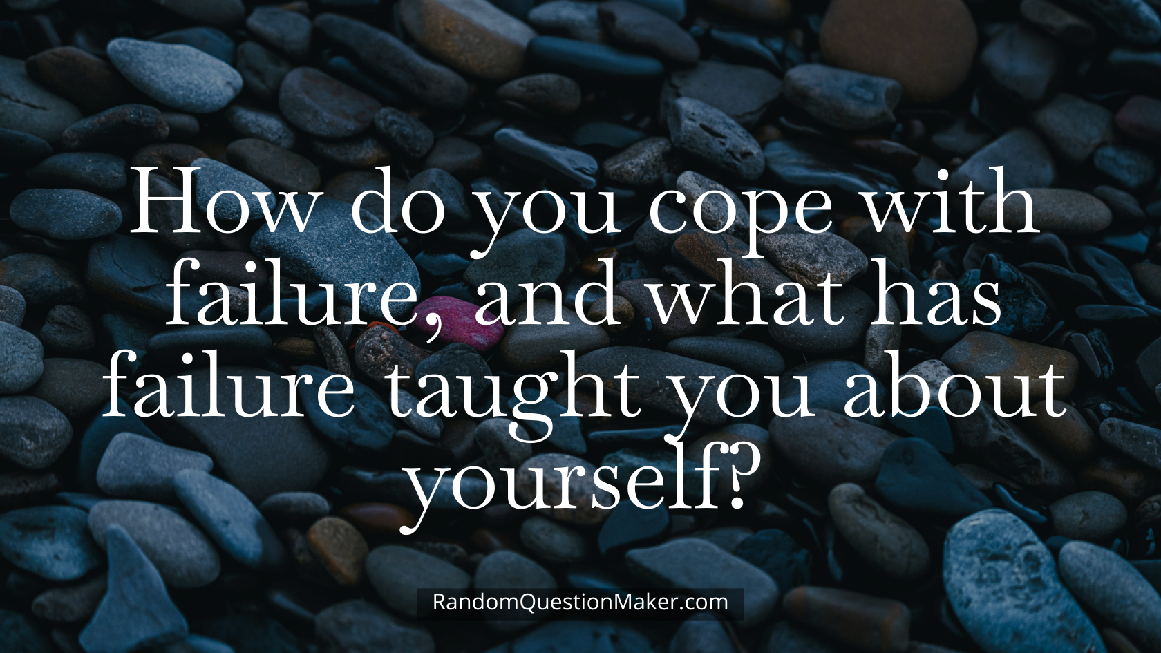 How do you cope with failure, and what has failure taught you about yourself