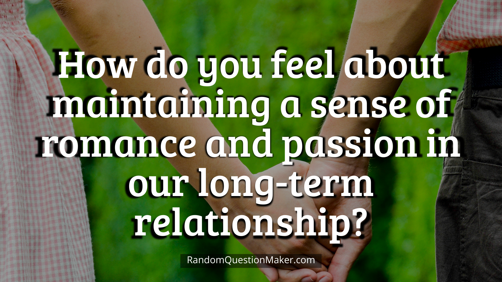 How do you feel about maintaining a sense of romance and passion in our long-term relationship