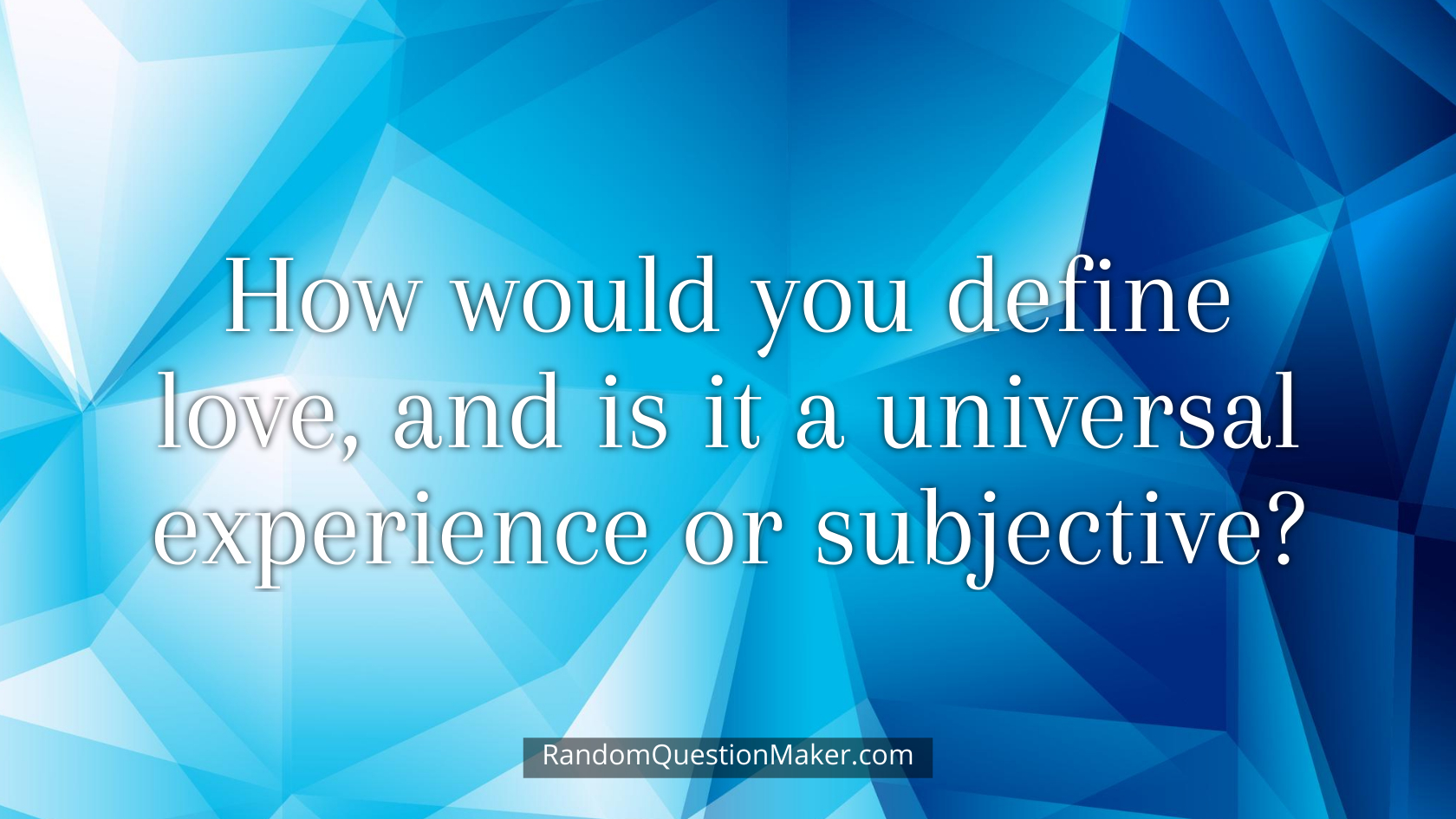 How would you define love, and is it a universal experience or subjective