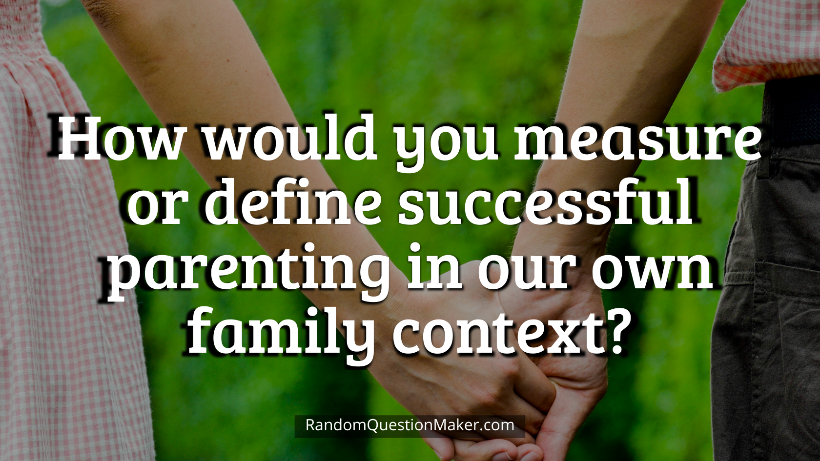 How would you measure or define successful parenting in our own family context