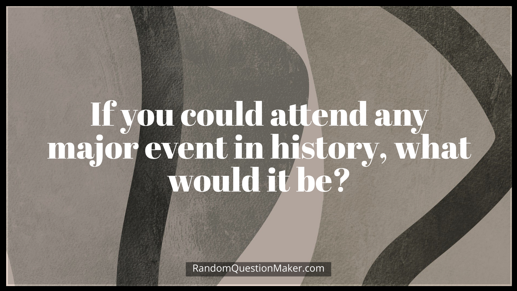 If you could attend any major event in history, what would it be