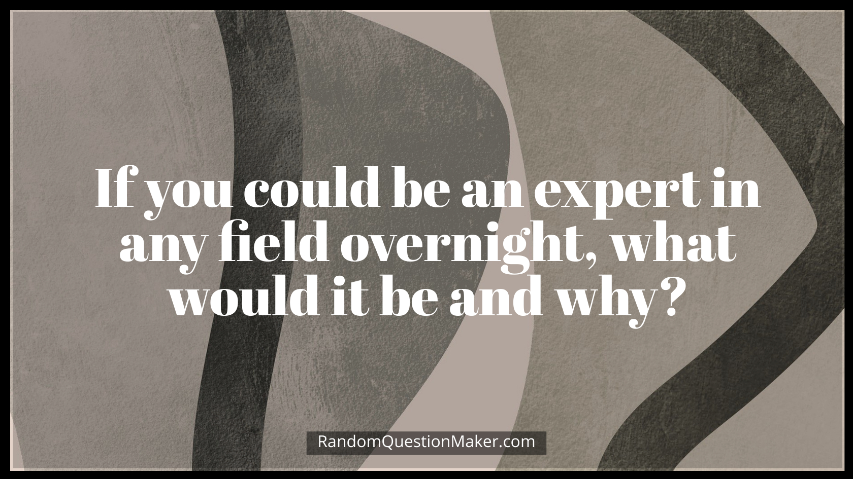 If you could be an expert in any field overnight, what would it be and why