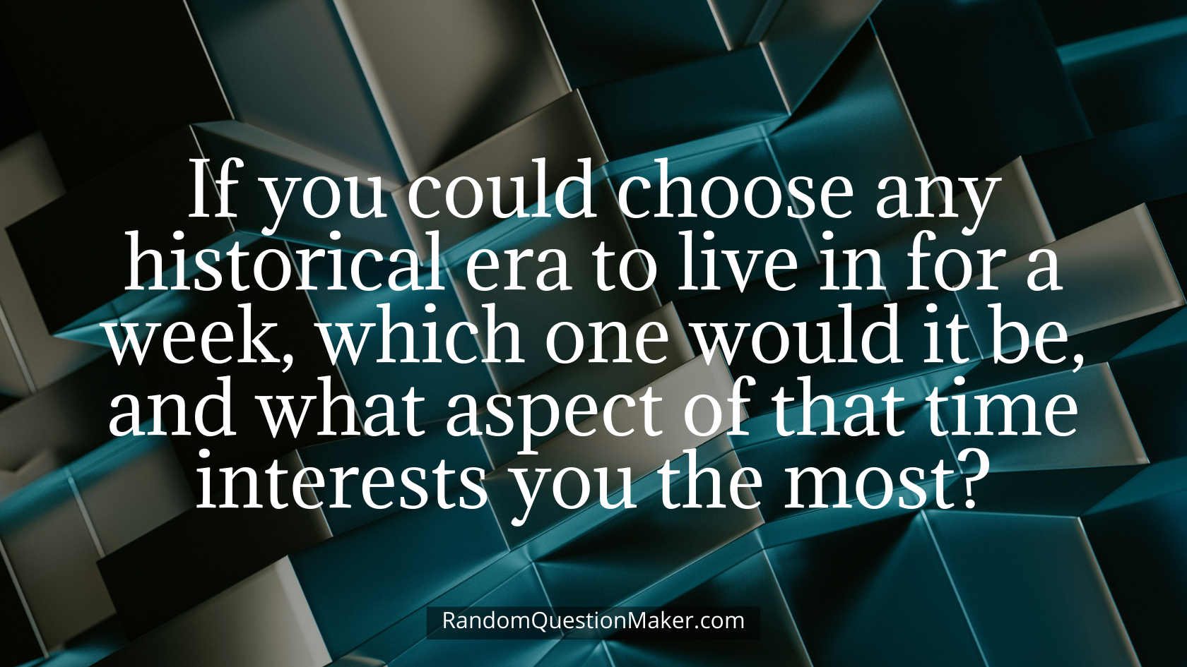 If you could choose any historical era to live in for a week, which one would it be, and what aspect of that time interests you the most