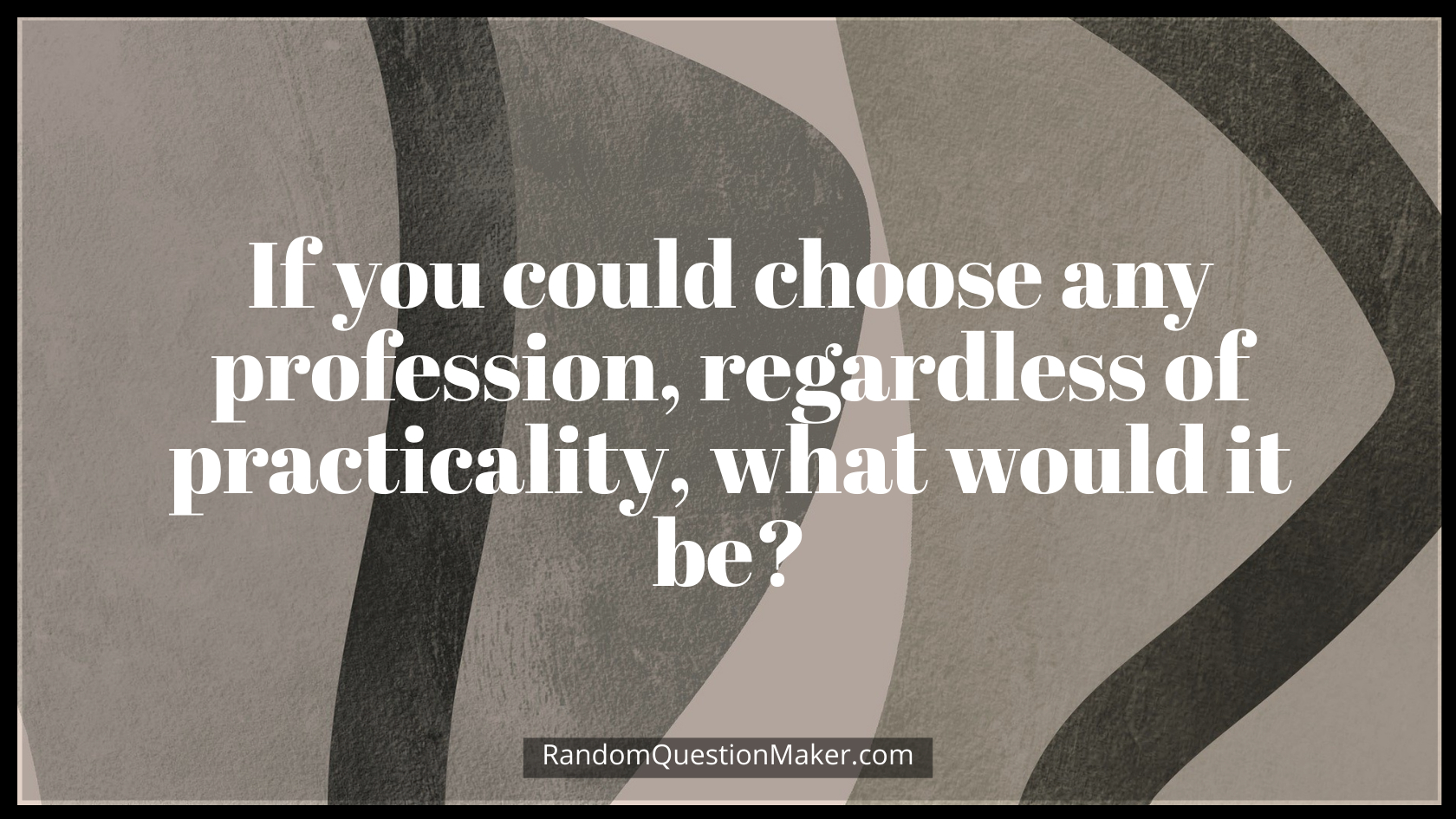 If you could choose any profession, regardless of practicality, what would it be