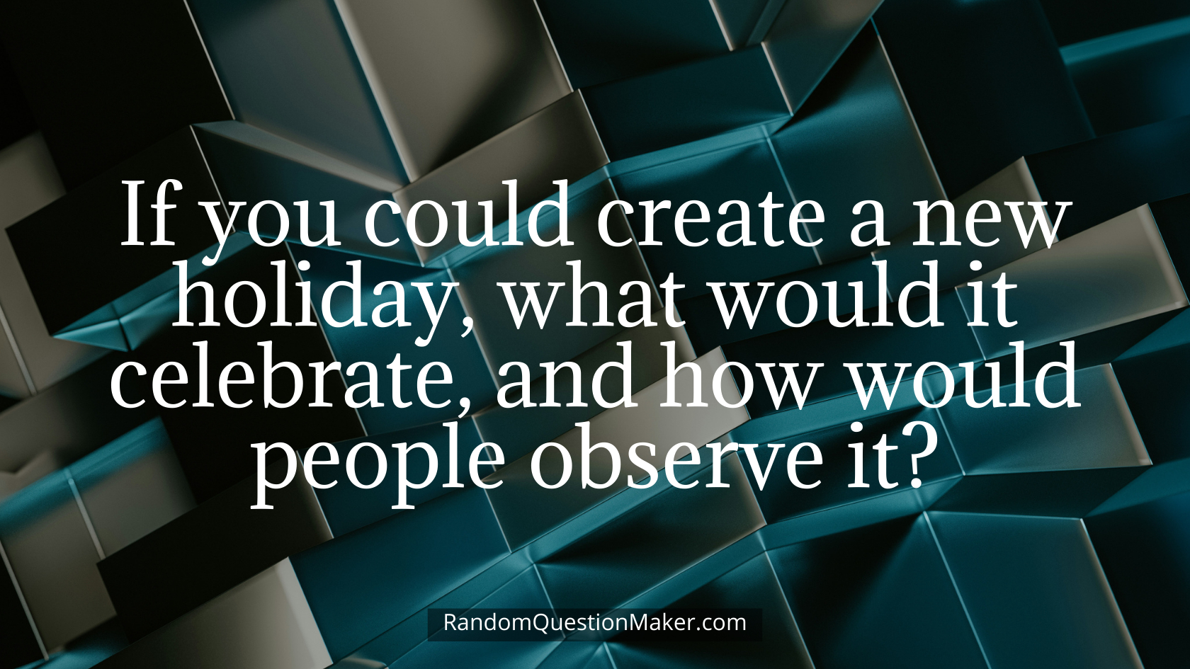 If you could create a new holiday, what would it celebrate, and how would people observe it