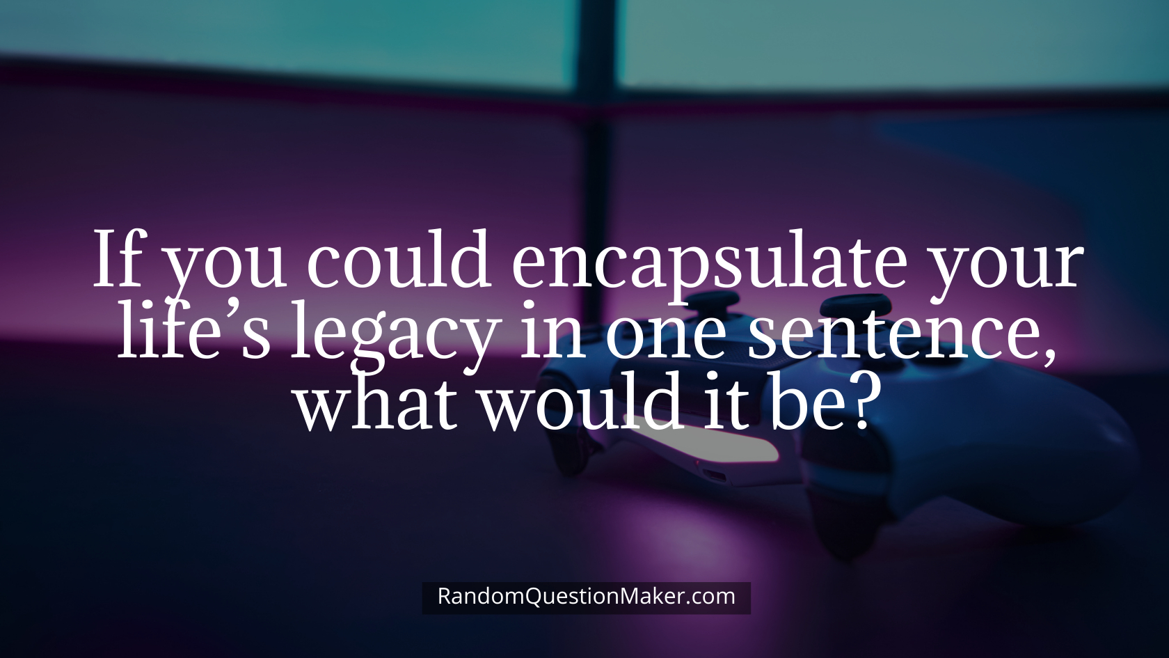 If you could encapsulate your life’s legacy in one sentence, what would it be