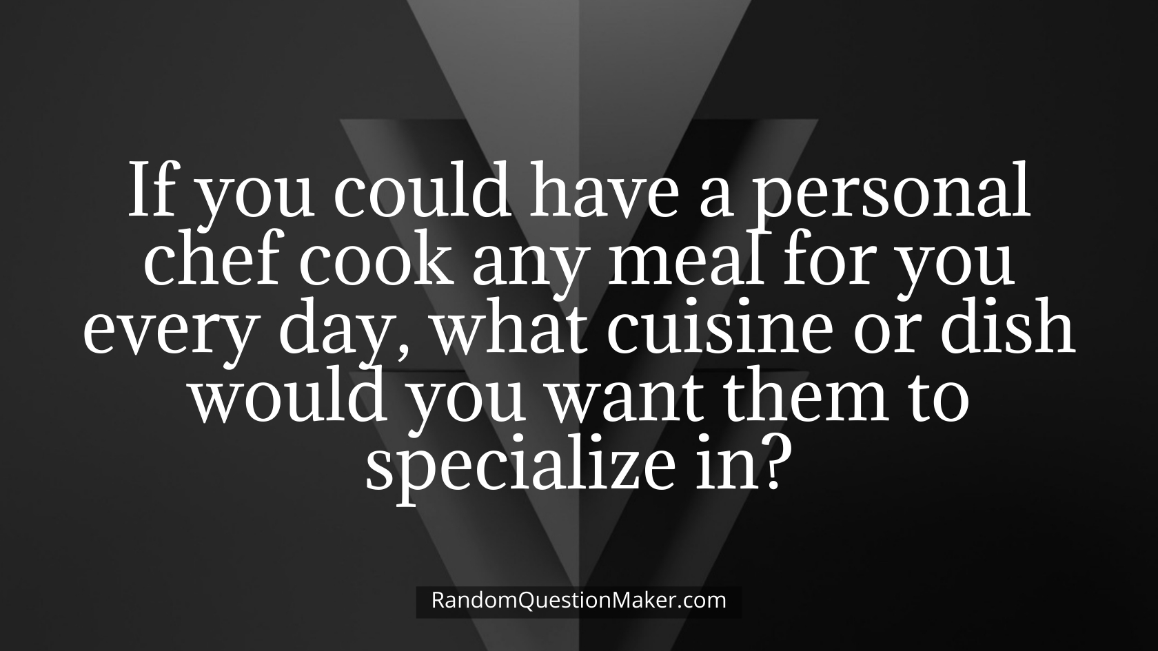 If you could have a personal chef cook any meal for you every day, what cuisine or dish would you want them to specialize in