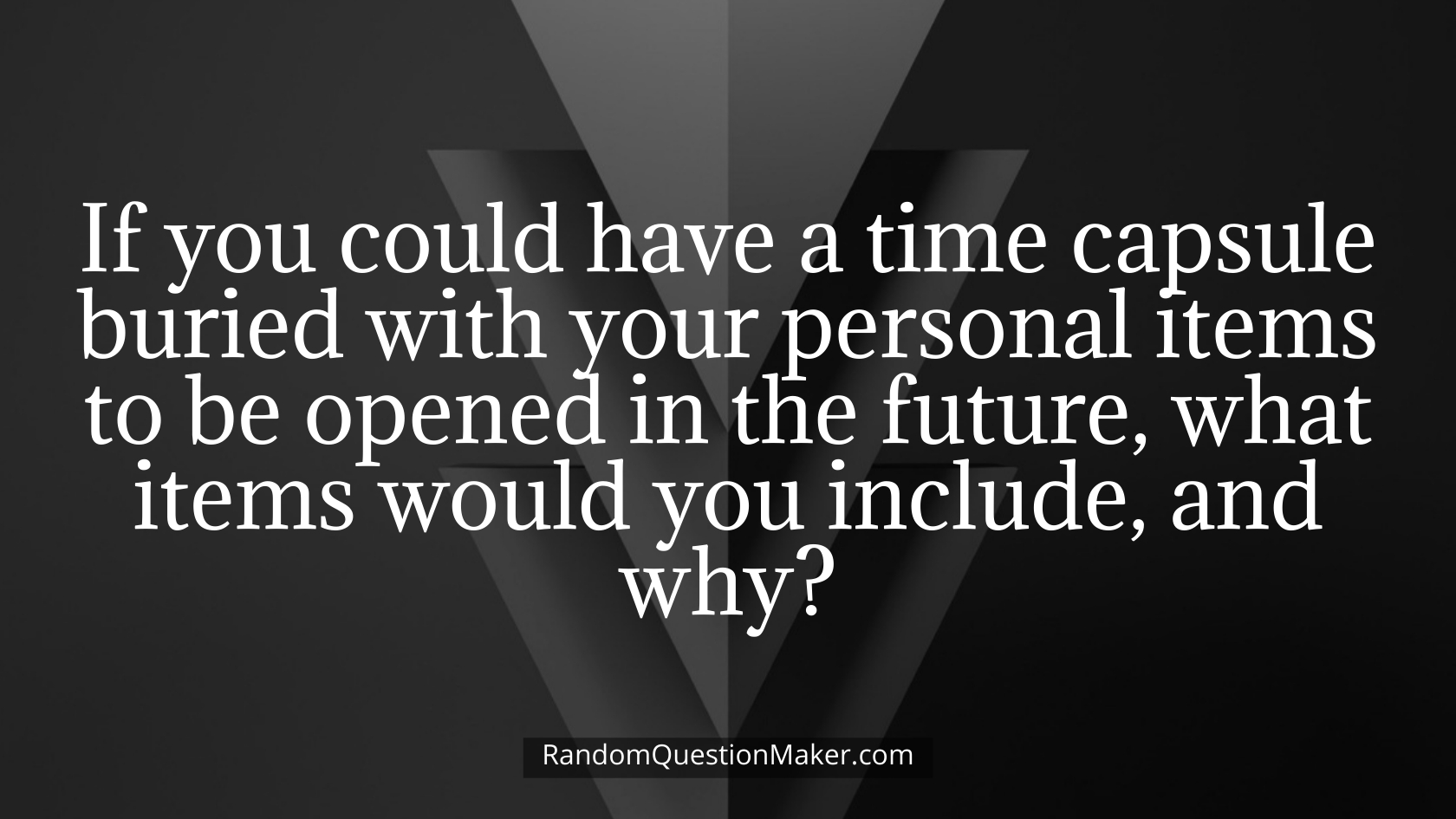 If you could have a time capsule buried with your personal items to be opened in the future, what items would you include, and why