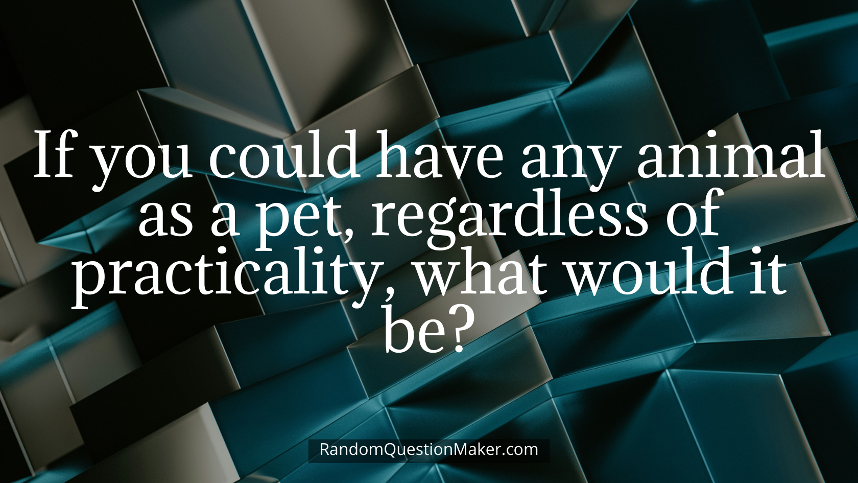 If you could have any animal as a pet, regardless of practicality, what would it be