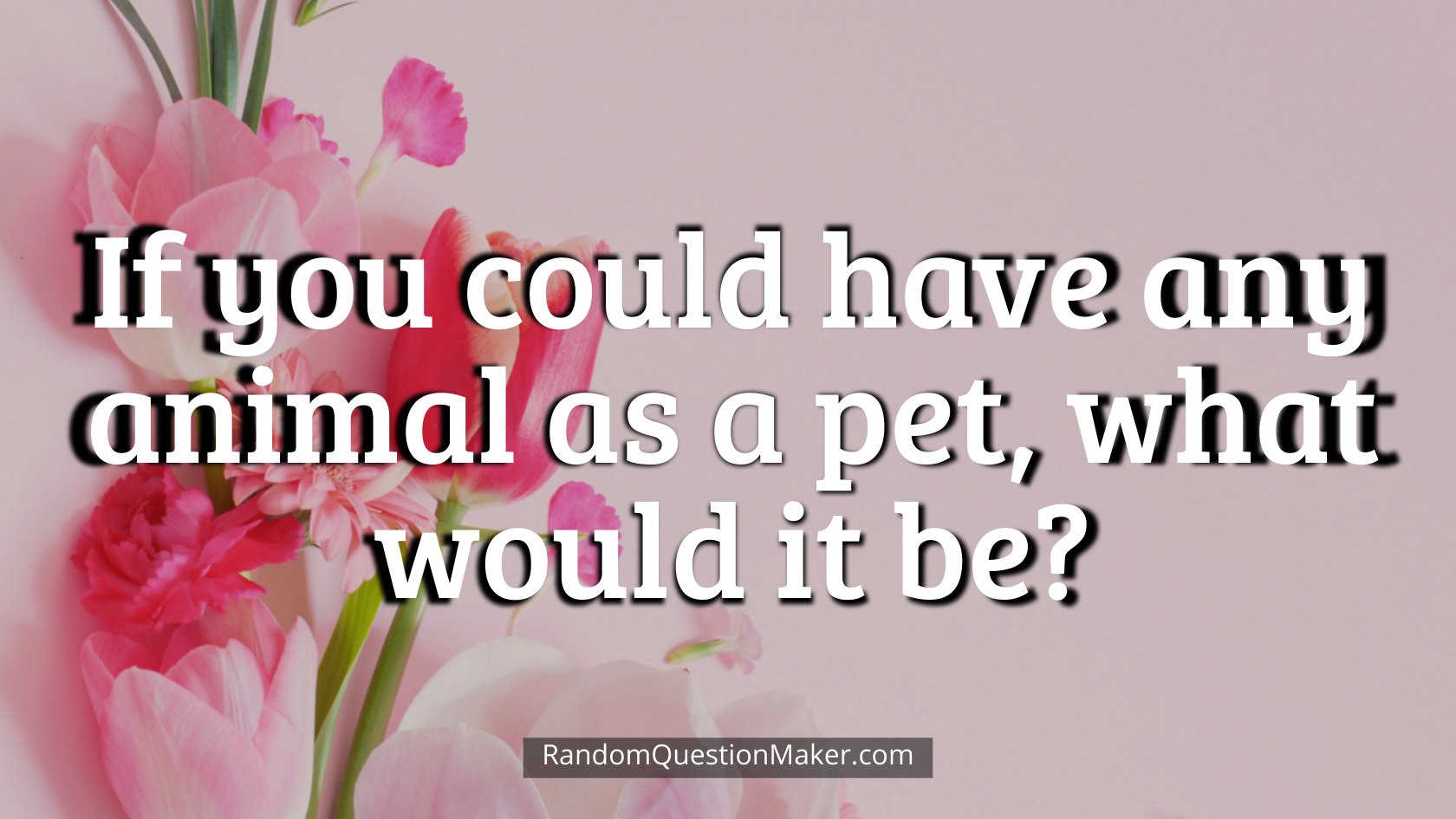 If you could have any animal as a pet, what would it be