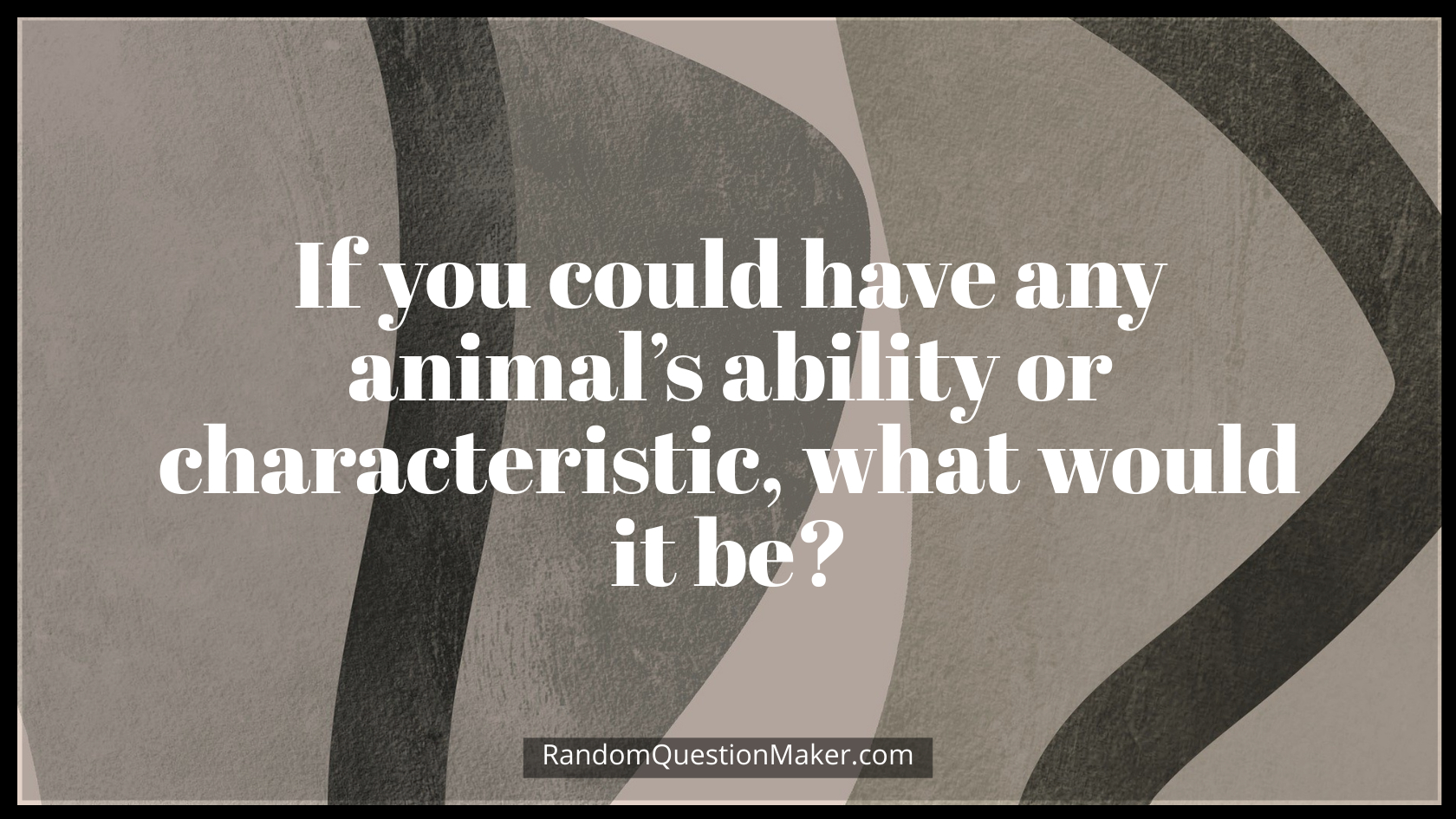 If you could have any animal’s ability or characteristic, what would it be