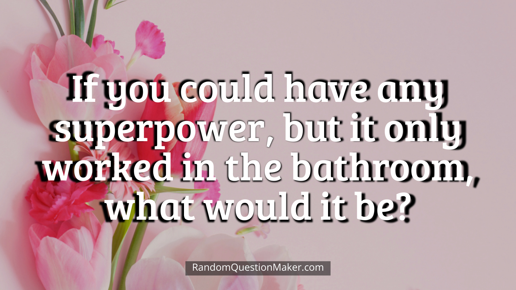 If you could have any superpower, but it only worked in the bathroom, what would it be