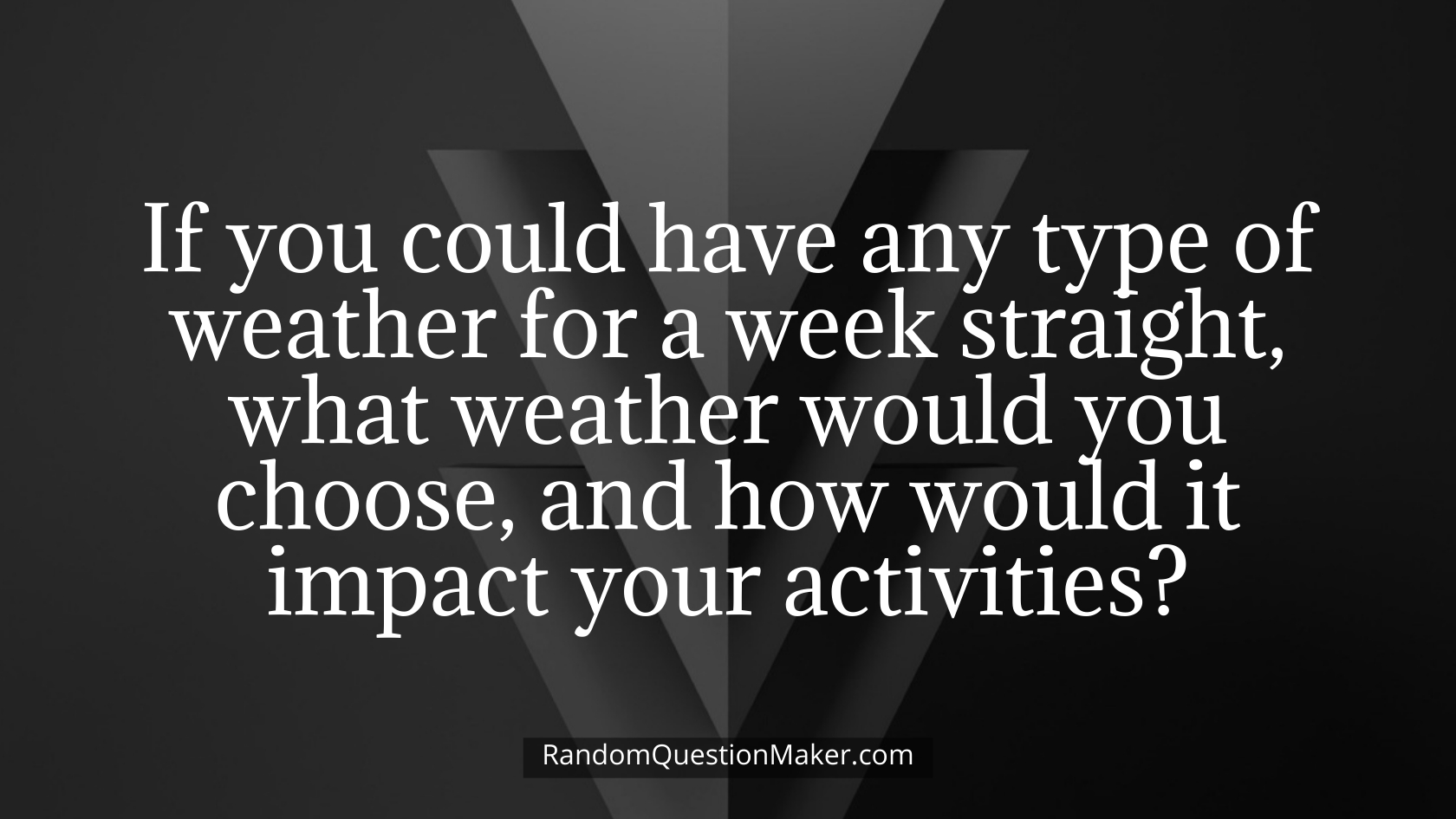 If you could have any type of weather for a week straight, what weather would you choose, and how would it impact your activities