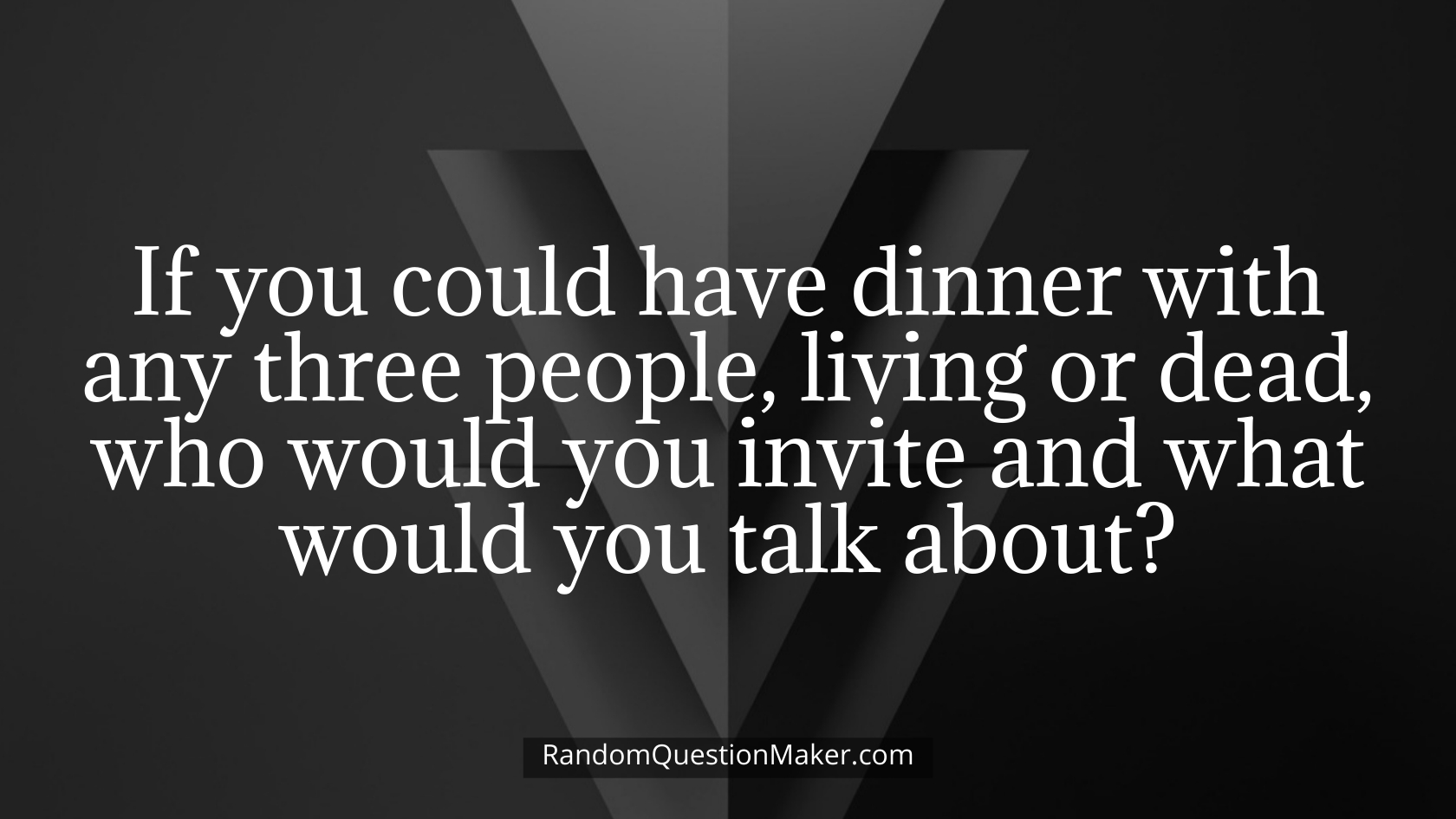 If you could have dinner with any three people, living or dead, who would you invite and what would you talk about