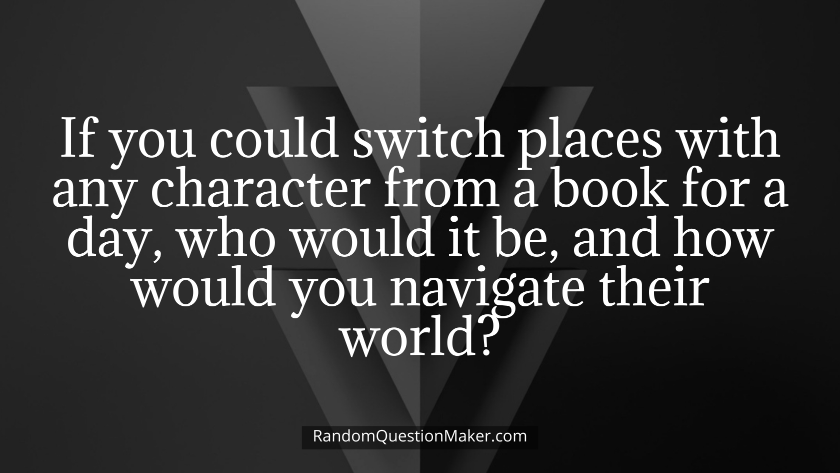 If you could switch places with any character from a book for a day, who would it be, and how would you navigate their world