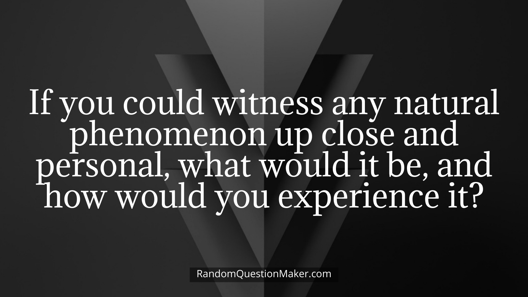 If you could witness any natural phenomenon up close and personal, what would it be, and how would you experience it