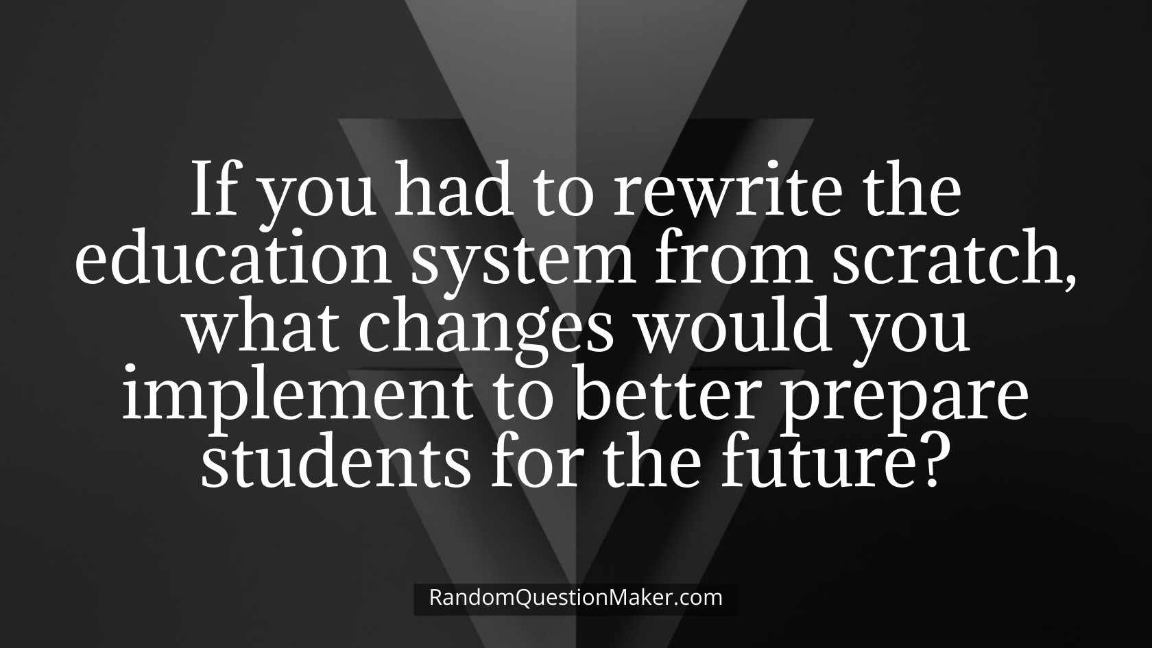 If you had to rewrite the education system from scratch, what changes would you implement to better prepare students for the future