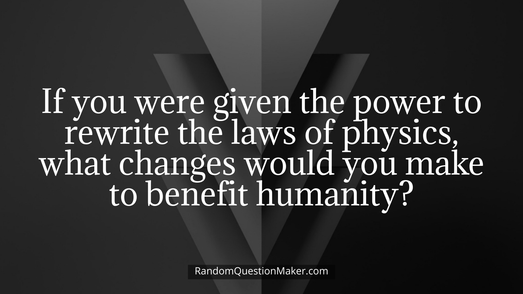 If you were given the power to rewrite the laws of physics, what changes would you make to benefit humanity