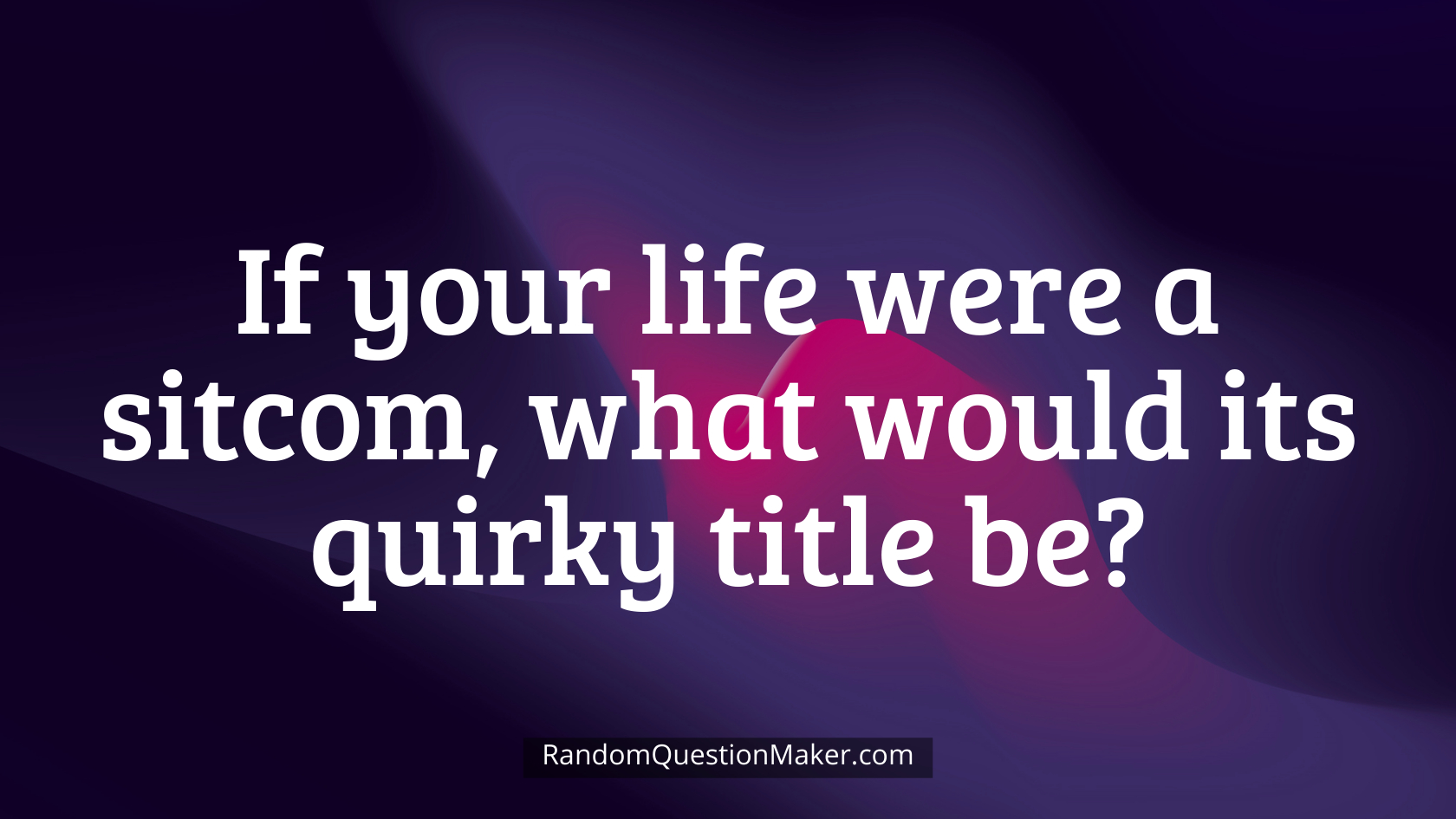 If your life were a sitcom, what would its quirky title be