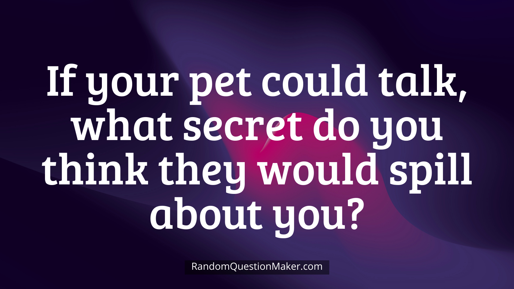 If your pet could talk, what secret do you think they would spill about you