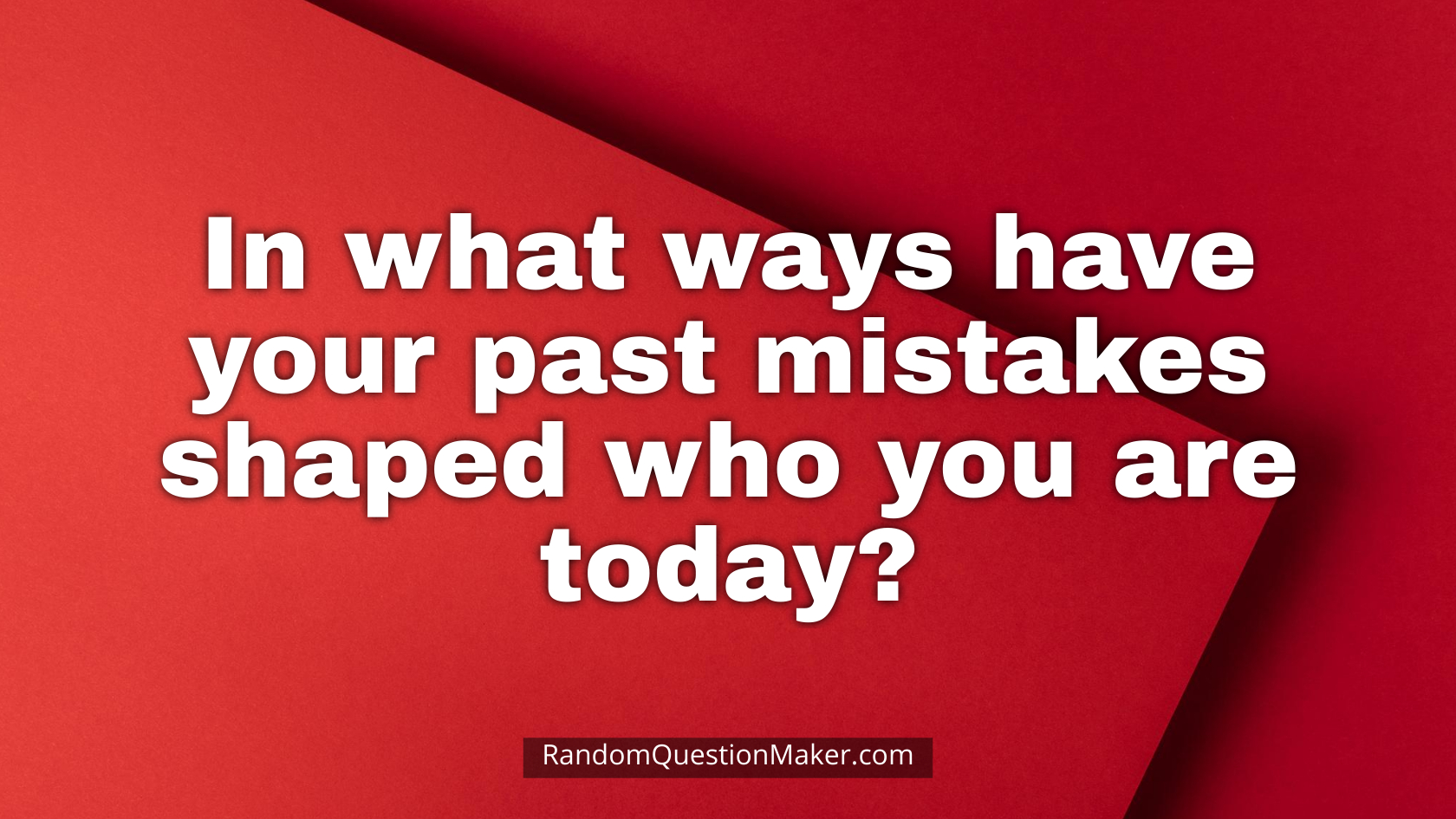 In what ways have your past mistakes shaped who you are today