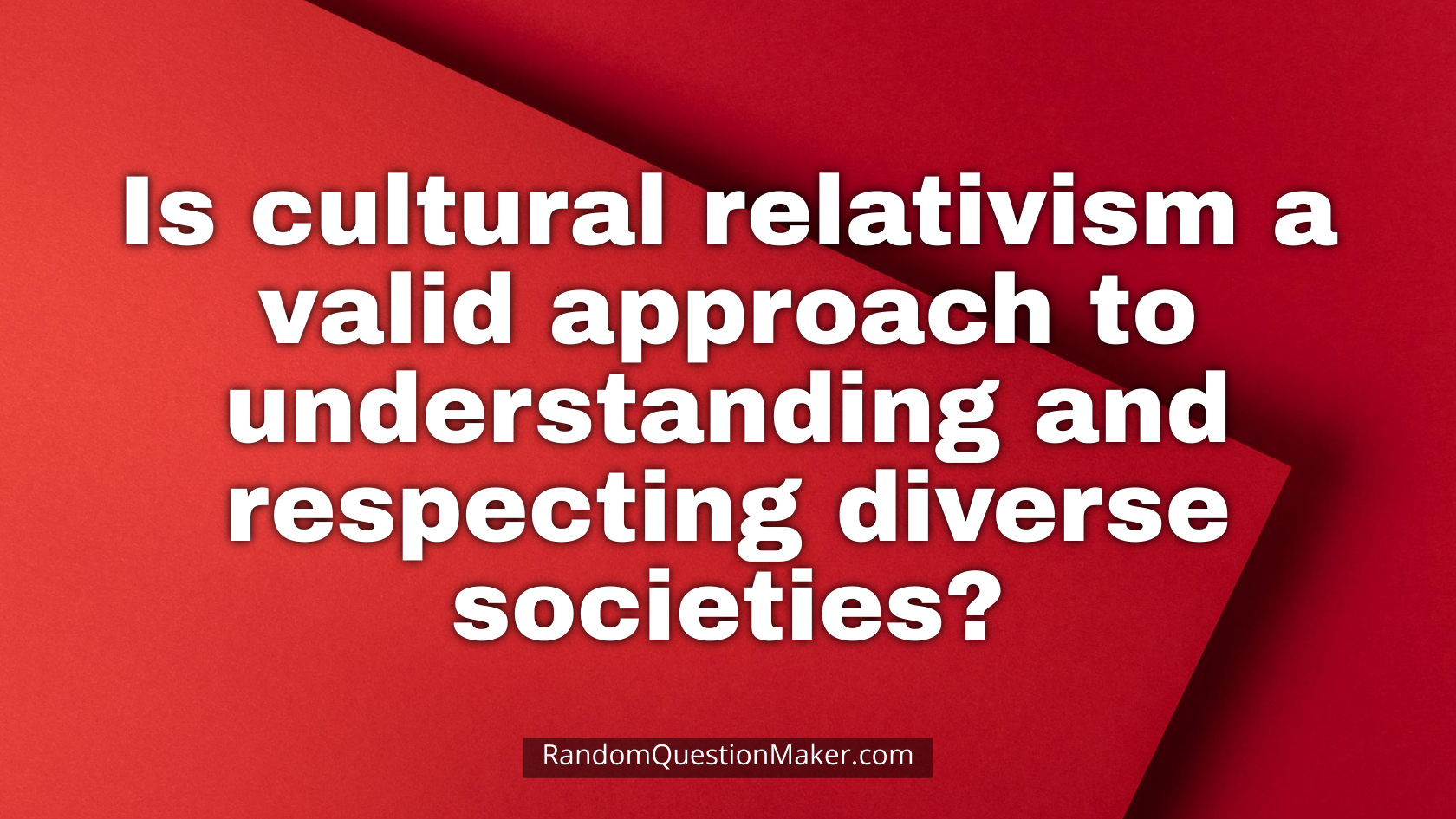 Is cultural relativism a valid approach to understanding and respecting diverse societies