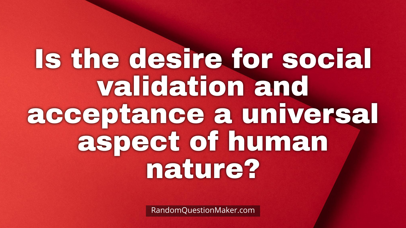 Is the desire for social validation and acceptance a universal aspect of human nature