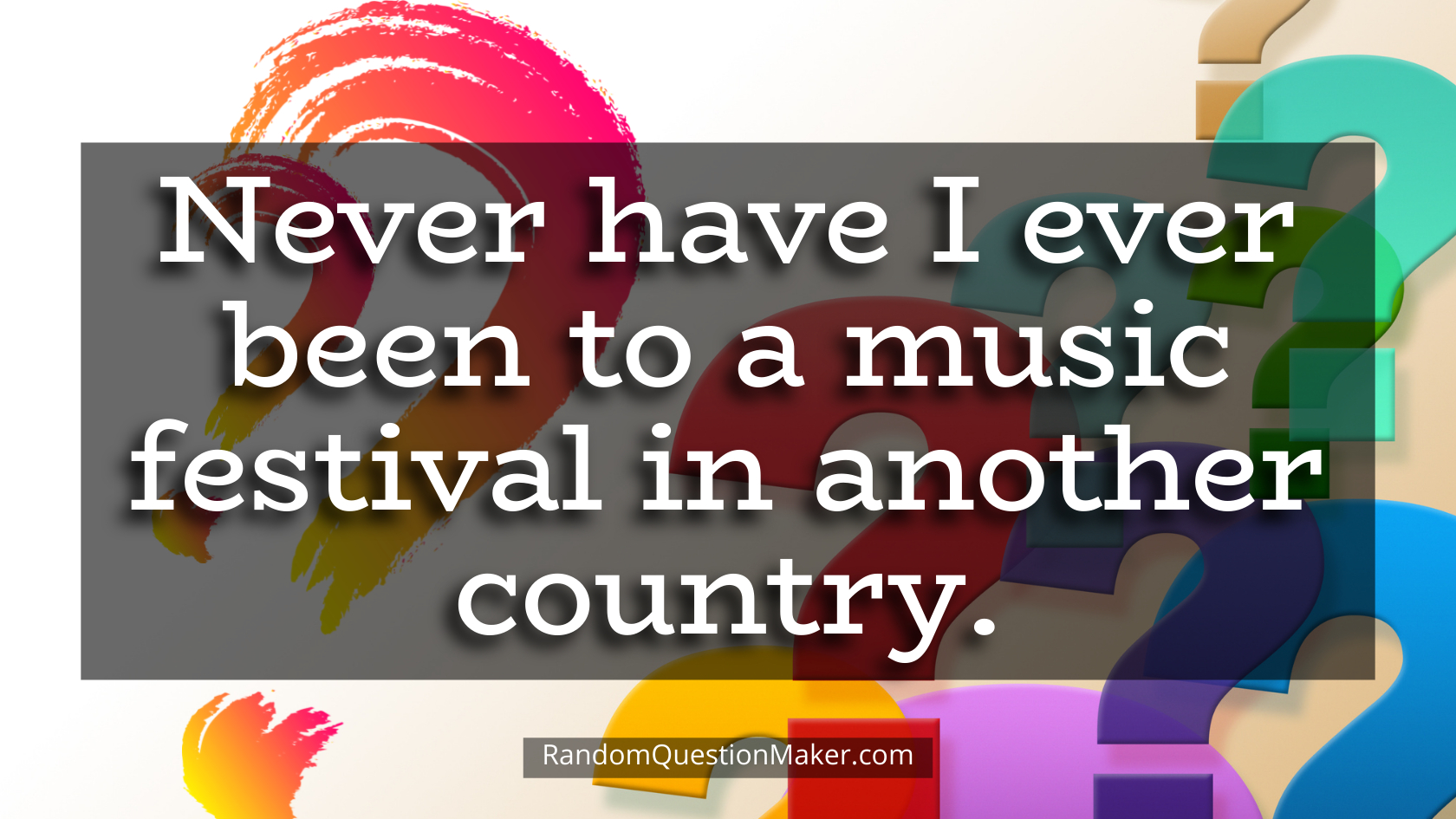 Never have I ever been to a music festival in another country.
