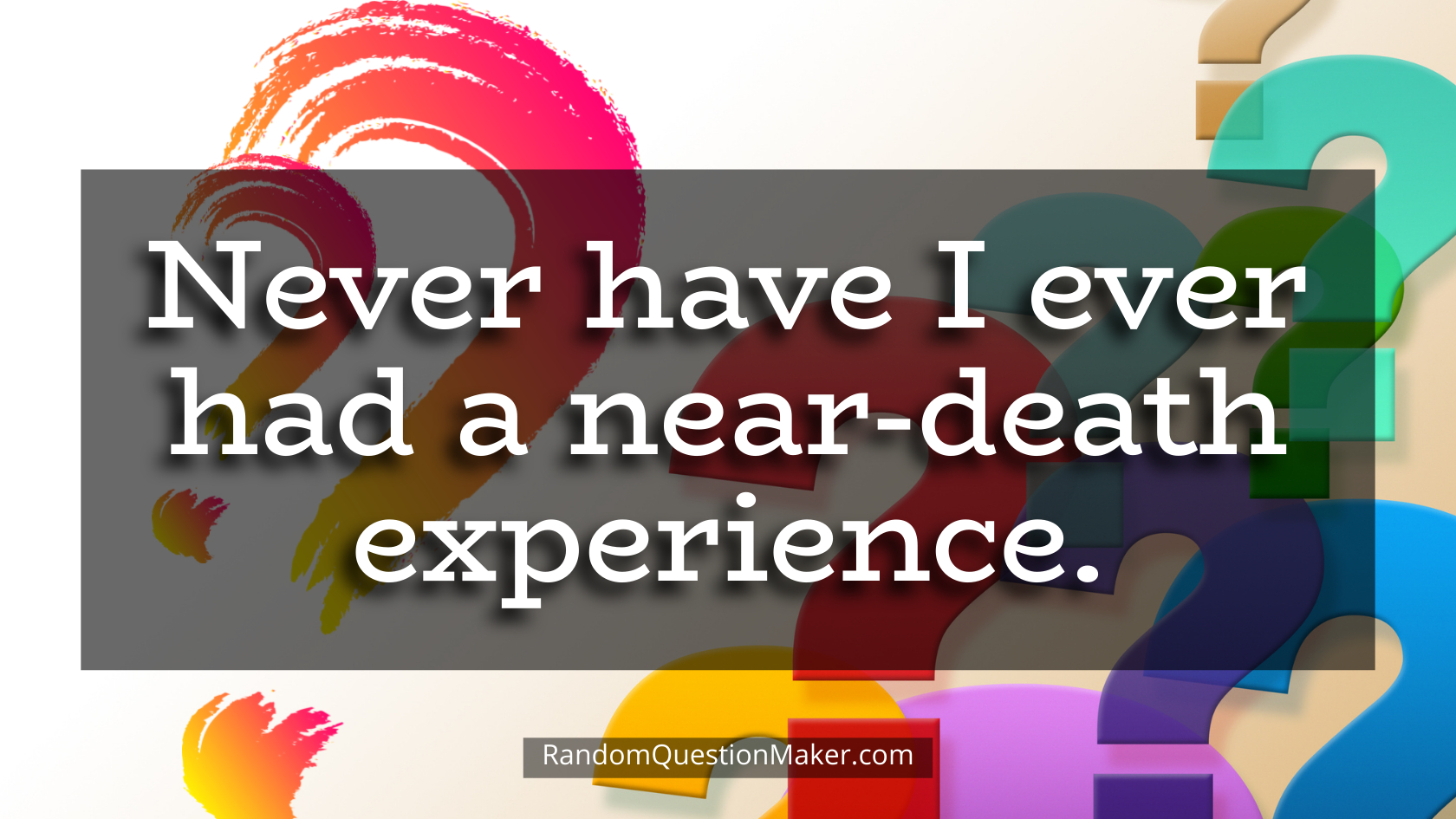 Never have I ever had a near-death experience.