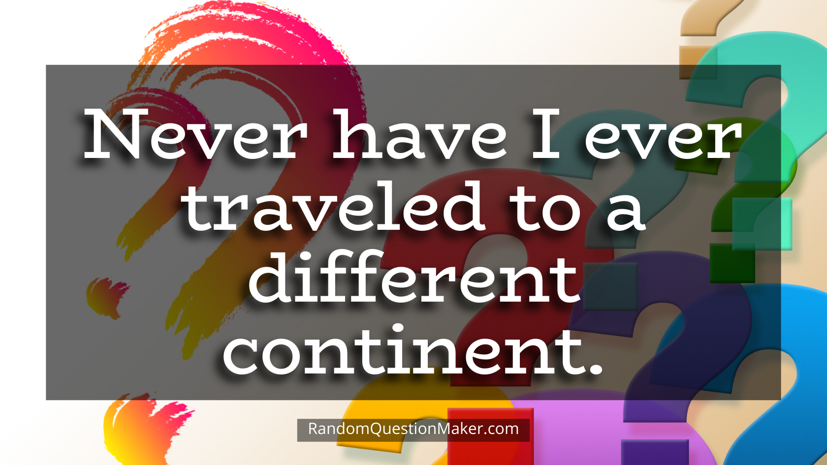Never have I ever traveled to a different continent.
