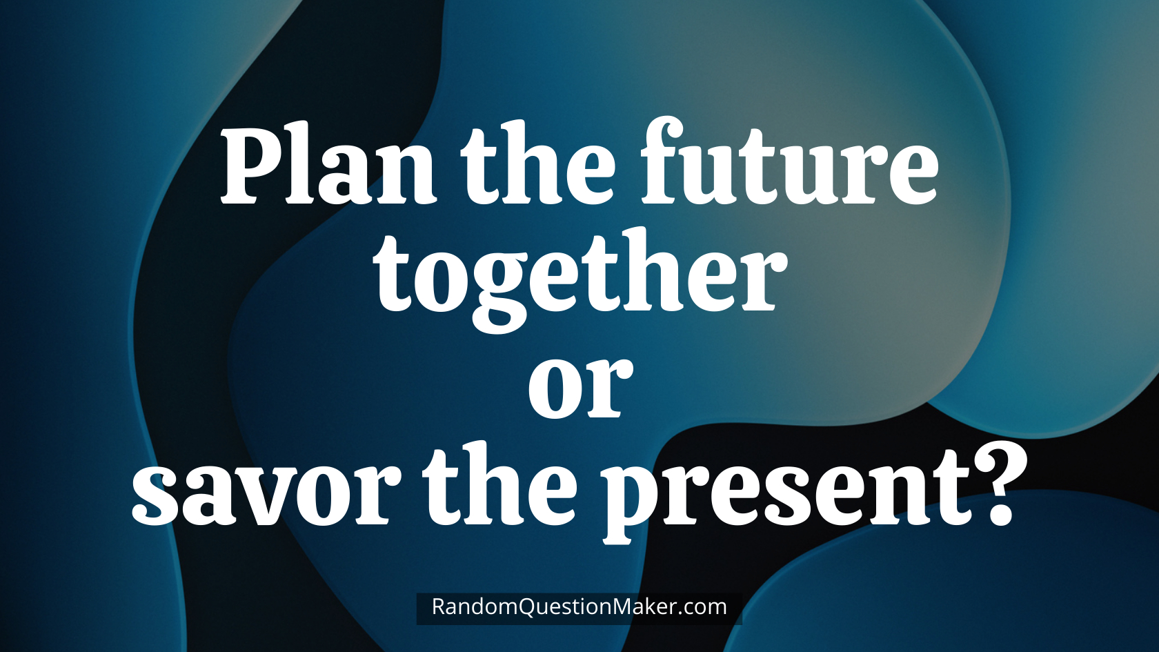Plan the future together or savor the present