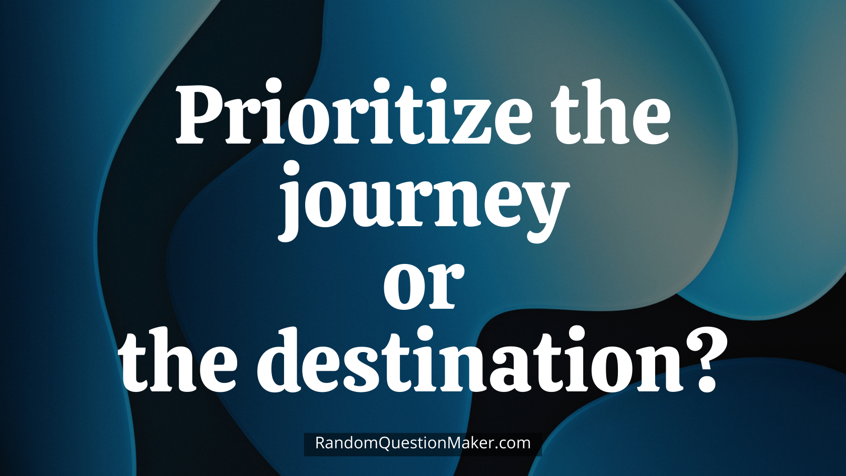 Prioritize the journey or the destination