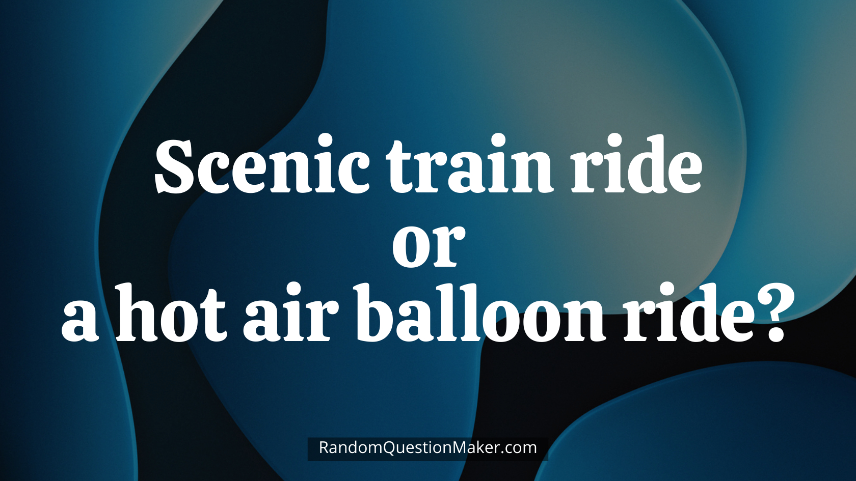 Scenic train ride or a hot air balloon ride