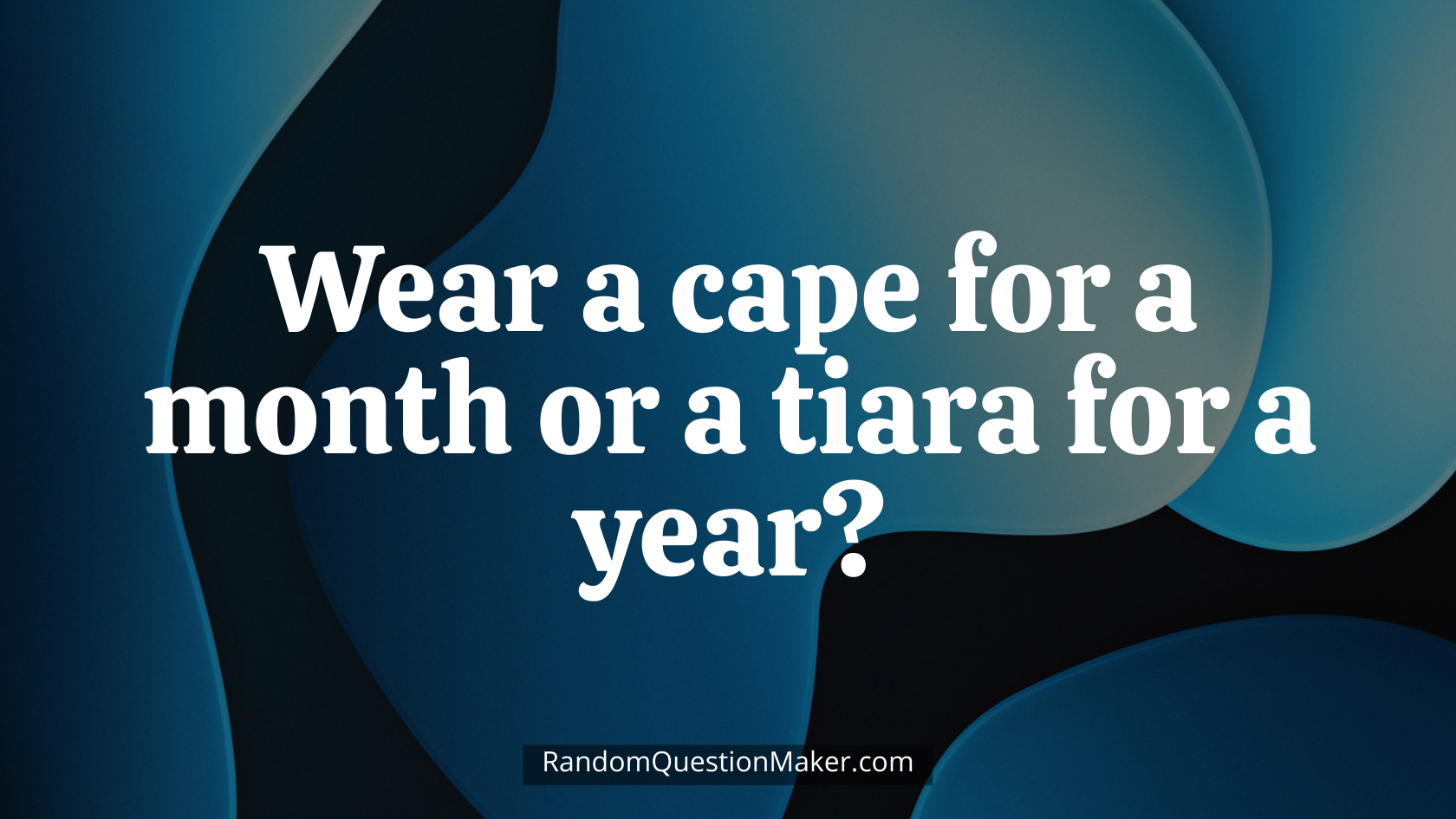 Wear a cape for a month or a tiara for a year
