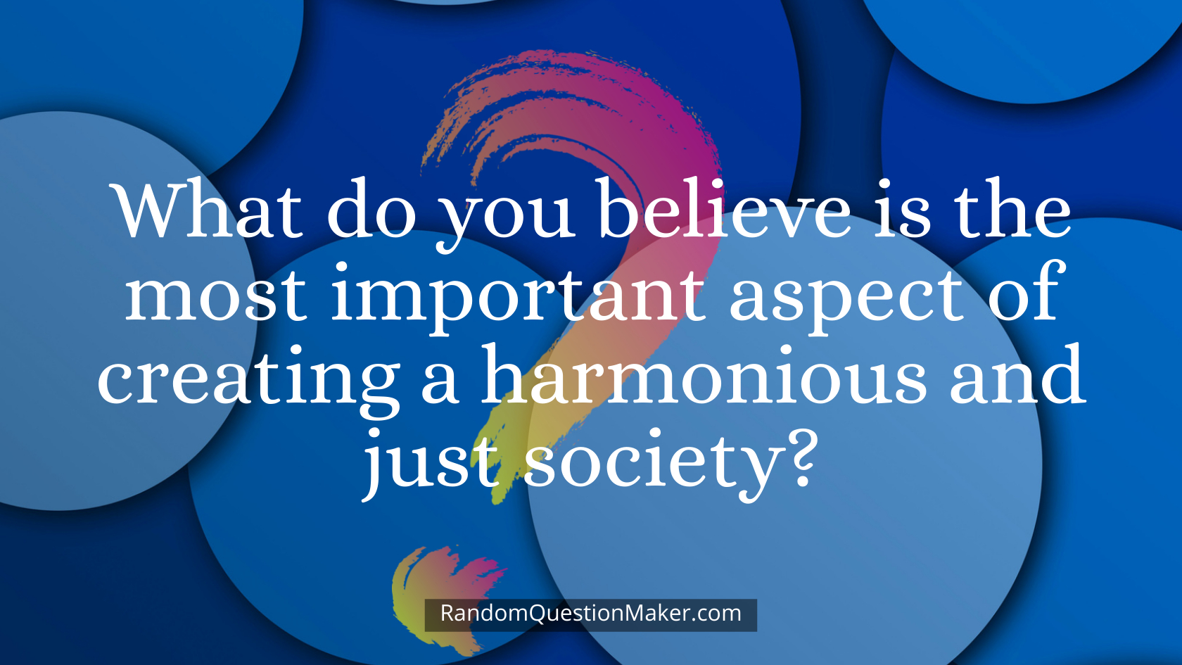 What do you believe is the most important aspect of creating a harmonious and just society