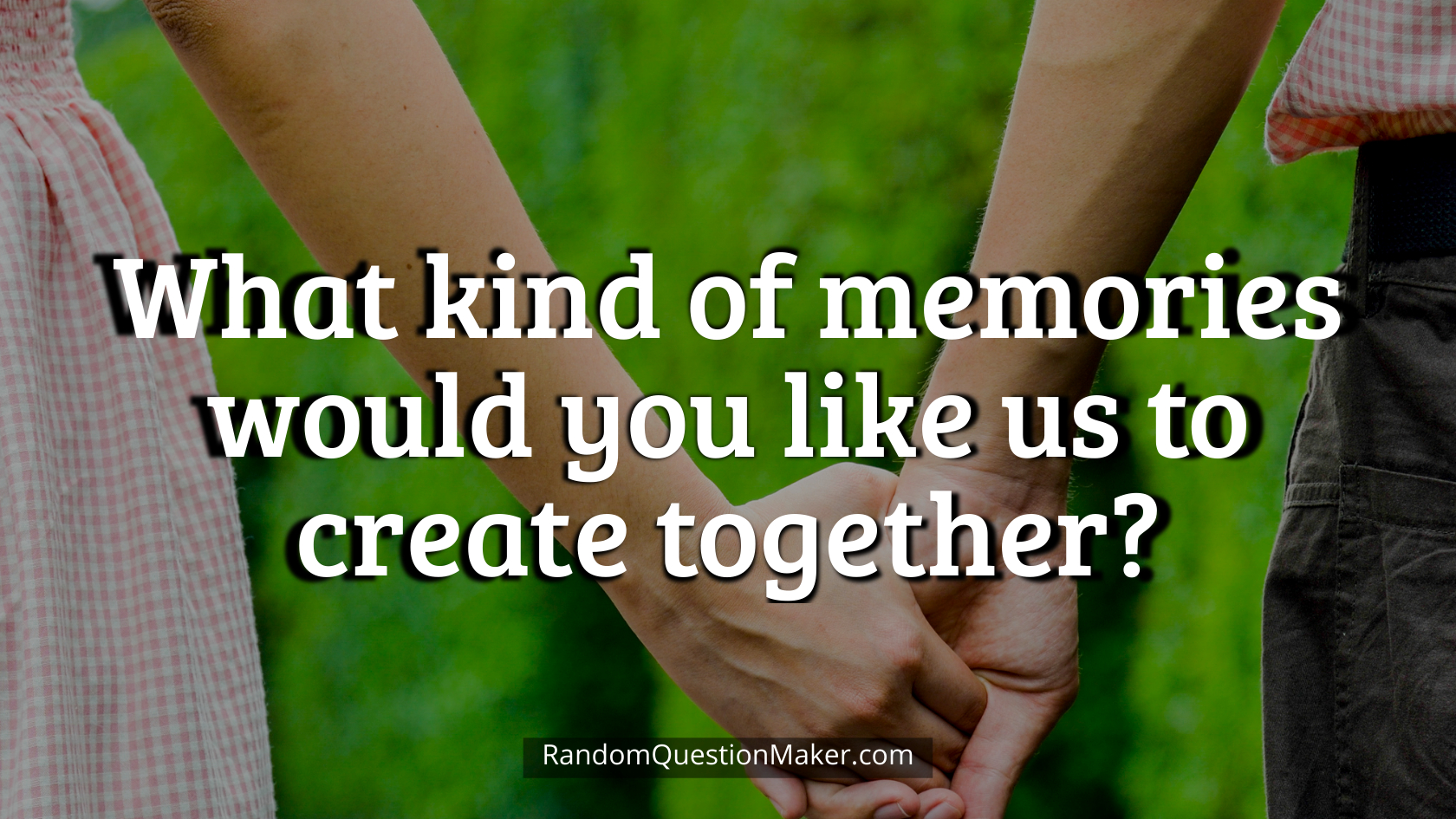 What kind of memories would you like us to create together