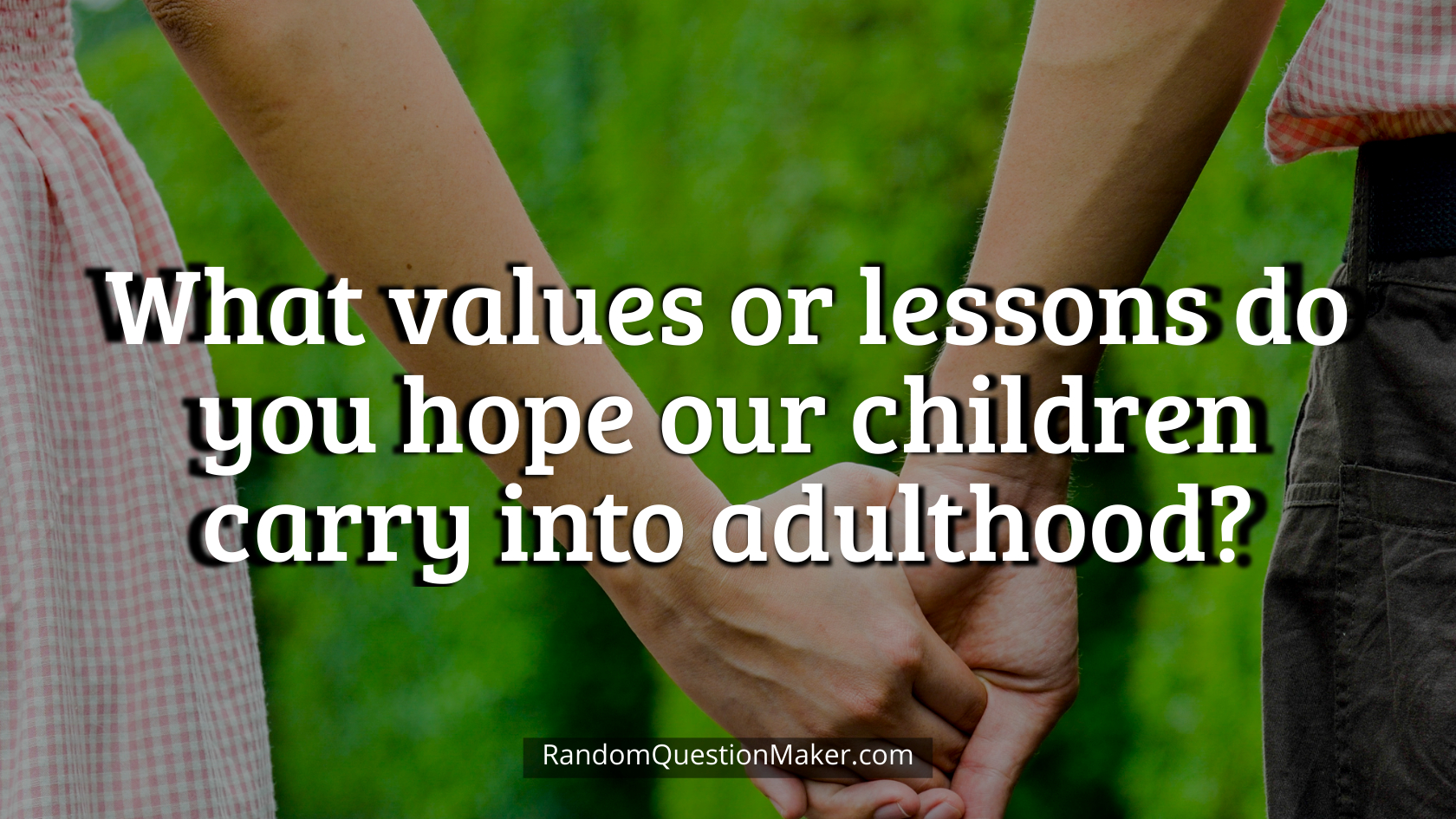 What values or lessons do you hope our children carry into adulthood